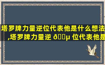 塔罗牌力量逆位代表他是什么想法,塔罗牌力量逆 🌵 位代表他是什么想法